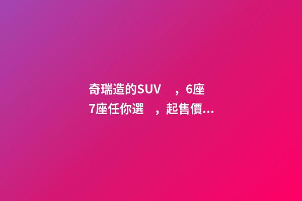 奇瑞造的SUV，6座7座任你選，起售價(jià)不足5萬，還看五菱宏光S3？